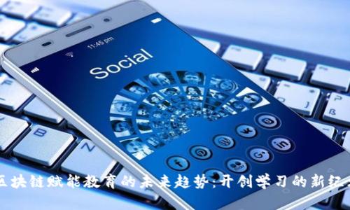 区块链赋能教育的未来趋势：开创学习的新纪元