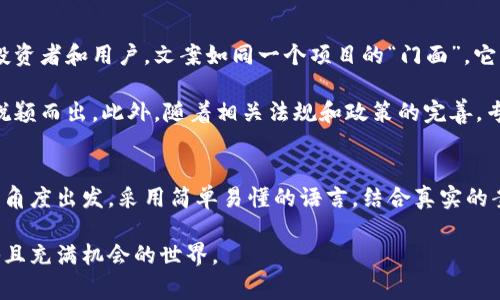 区块链文案通常指的是围绕区块链技术及其应用的宣传、营销或教育内容。这类文案的目的在于帮助用户理解区块链的概念、功能、应用场景，以及其在不同领域（比如金融、供应链、医疗等）的重要性。以下是对区块链文案的详细介绍。

区块链文案的定义
简单来说，区块链文案就是一种专门为区块链技术或相关项目撰写的文字内容。这些文案可以用于网站、社交媒体、宣传册、博客文章等多种媒介，旨在让潜在用户、投资者或对区块链感兴趣的人们更容易理解这项技术。

区块链的基本概念
在深入区块链文案之前，首先我们需要了解什么是区块链。区块链是一种去中心化的数据库技术，信息以“区块”的形式储存，并通过“链”的方式连接，这使得数据一旦记录就不可更改，保证了信息的透明性与可靠性。

区块链文案的特点
有效的区块链文案往往具备以下几个特点：简单易懂、精准明确、富有吸引力。这是因为，尽管区块链技术越来越受到关注，但对其真正理解的人仍不多。因此，文案需要用的语言，帮助没有技术背景的人理解区块链的魅力所在。

区块链文案的目的
区块链文案的主要目标是提高用户的关注度、参与度和信任感。通过生动的案例、清晰的解释和丰富的细节，文案可以帮助用户理解如何在自己的生活或工作中运用区块链，从而激发他们的兴趣与行动。

好的区块链文案应该包含哪些内容？
好的区块链文案应该回答以下几个方面的问题：
ul
    li区块链是什么？/li
    li区块链如何工作？/li
    li区块链能够解决什么问题？/li
    li用户如何参与和使用区块链技术？/li
    li区块链项目的优势和机制是什么？/li
/ul

撰写区块链文案的技巧
撰写区块链文案时，有几个技巧可以帮助你提升文案质量：

ul
    li使用故事化的叙述：通过真实的案例和故事来吸引读者的注意，让他们感同身受。/li
    li避免技术术语：尽量使用简单的语言，不要使用太多专业名词，让所有人都能理解。/li
    li强调好处：告诉读者使用区块链技术的具体好处，比如安全性、透明性和高效性。/li
    li使用视觉元素：适当添加图片、图表和视频，帮助解释复杂的概念。/li
/ul

区块链文案的案例分析
让我们看看一个成功的区块链文案案例。假设有一个名为“ChainHealth”的项目，专门利用区块链技术记录个人健康数据。这个项目的文案可以围绕以下几个主题进行展开：
ul
    li安全的数据存储：如何利用区块链让你的健康数据更加安全。/li
    li透明度与访问：患者如何能够轻松地控制他们的数据，并决定谁能够访问。/li
    li提高医疗服务：通过区块链提高医疗机构之间的数据共享效率。/li
/ul

相关问题一：普通用户如何理解区块链文案？
普通用户往往对区块链技术感到陌生，因此在理解区块链文案时可能会遇到一定的障碍。首先，文案应当以普通人的视角出发，使用的比喻。例如，可以将区块链比作一个“数字化的账本”，记录着每一笔交易，任何人都可以查看，但无人能够随意篡改。

其次，可以通过日常生活中的例子来帮助用户建立联系，比如用区块链来追踪食品来源，确保消费者获得的新鲜食材的真实性。这样的具体案例可以让用户更容易理解区块链的实际应用。

相关问题二：区块链文案对项目发展的重要性是什么？
区块链文案在项目发展中起到至关重要的作用。首先，良好的文案能够有效传播项目理念，帮助用户理解技术背后的价值和理念，进而吸引潜在的投资者和用户。文案如同一个项目的“门面”，它向外界展示了项目的专业性和吸引力。

其次，随着市场竞争的加剧，突出项目的优势变得越来越重要。一份高质量的区块链文案能够清晰地描绘出项目的独特之处，帮助其在众多项目中脱颖而出。此外，随着相关法规和政策的完善，专业的文案还能够在合规性方面做出提示，增强用户的信任感。

总结
区块链文案作为一种特殊的文案形式，其目的是为了让更多人理解和参与到区块链相关的技术和项目中去。撰写优质的区块链文案，需要从用户的角度出发，采用简单易懂的语言，结合真实的案例与实际利益，让更多人看到区块链的潜力与价值。通过精心设计的内容和有效的传播策略，区块链文案必将在未来的数字经济中扮演重要角色。

这些内容可以帮助扩展对区块链文案的理解，以更生动和易懂的方式促进技术的普及与应用。通过合适的文案策略，更多的人将能够踏入这个神秘且充满机会的世界。