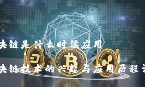 区块链是什么时候应用

区块链技术的兴起与应用历程详解