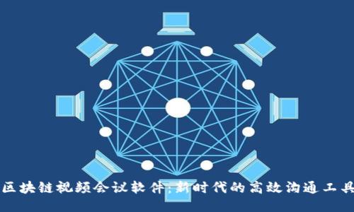 区块链视频会议软件：新时代的高效沟通工具