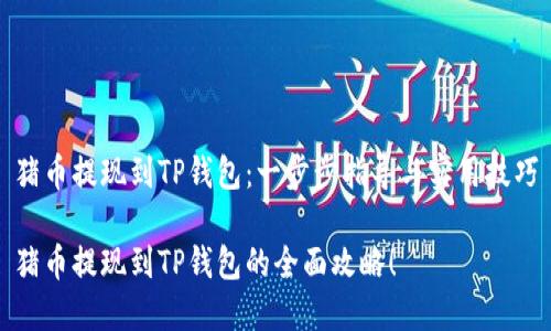 猪币提现到TP钱包：一步步指导与实用技巧

猪币提现到TP钱包的全面攻略！