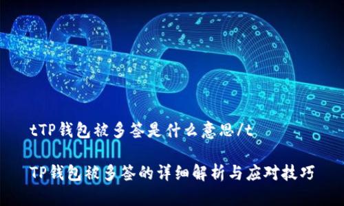tTP钱包被多签是什么意思/t

TP钱包被多签的详细解析与应对技巧