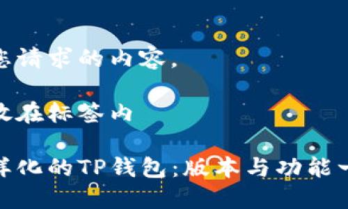 下面是您请求的内容。

将关键放在标签内

探索多样化的TP钱包：版本与功能一网打尽