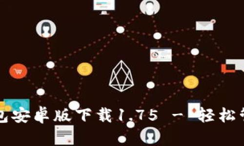 安全便捷的TP钱包安卓版下载1.75 - 轻松管理你的数字资产