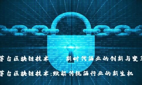 茅台区块链技术——新时代酒业的创新与变革

茅台区块链技术：赋能传统酒行业的新生机