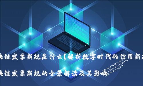 区块链发票新规是什么？解析数字时代的信用新规范

区块链发票新规的全景解读及其影响