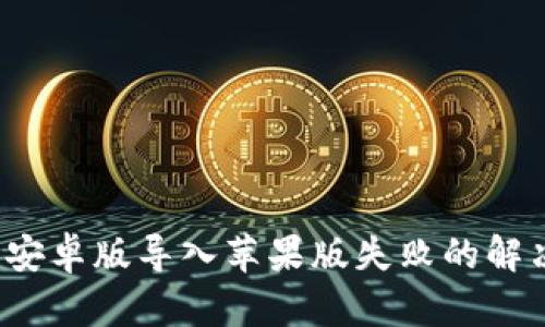 # T P 钱包安卓版导入苹果版失败的解决方案与技巧