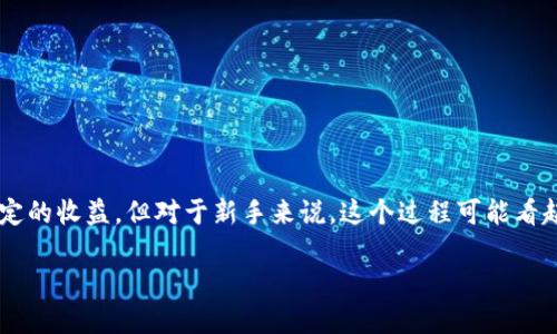 在数字货币和区块链领域，TP钱包挖矿是一个越来越受到关注的话题。许多人希望通过挖矿来获取一定的收益，但对于新手来说，这个过程可能看起来有些复杂。今天，我们将深入探讨如何在TP钱包中进行挖矿的每一个步骤，让你轻松掌握这个话题。

如何轻松进行TP钱包挖矿：新手必备指南