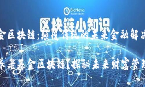 养老基金区块链：颠覆传统的未来金融解决方案

什么是养老基金区块链？探秘未来财富管理新方式