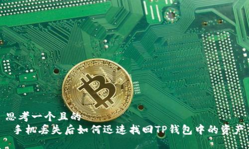 思考一个且的  
 手机丢失后如何迅速找回TP钱包中的资产