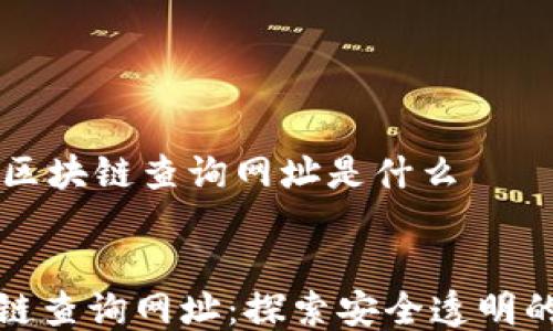 
    华为区块链查询网址是什么


华为区块链查询网址：探索安全透明的数字未来