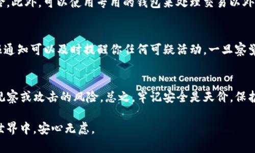   如何有效保护TP钱包隐私，防止被观察 / 

 guanjianci TP钱包, 隐私保护, 加密货币, 网络安全 /guanjianci 

引言
随着加密货币的迅猛发展，越来越多的人开始使用TP钱包等数字钱包来存储和管理他们的资产。然而，随之而来的隐私问题也日益严重。许多用户担心他们的交易记录和资产变动可能会被他人观察或追踪，从而导致个人信息泄露和财产安全风险。在这样的大背景下，如何有效地保护TP钱包隐私，成为了每一位用户绕不开的话题。

TP钱包的基本知识
TP钱包是一种多功能的数字钱包，支持多种加密货币的交易和管理。其实，这种钱包的使用并不仅仅限于存储货币，它的功能甚至包括去中心化应用（DApps）的访问和代币的交换等。而在这复杂的功能背后，用户的隐私保护显得尤为重要。

隐私为何重要
隐私不仅仅是个人信息的保护，更关乎到资金安全。想象一下，如果你的交易记录被恶意攻击者获取，他们可能通过这些数据分析出你的资产状况，甚至可能对你进行各种形式的欺诈。保护隐私，实际上也是保护自己的财富。

TP钱包隐私的风险
在TP钱包的使用过程中，用户可能会面临多种隐私风险，例如：
ul
  listrong交易透明性：/strong大部分的区块链都有公开交易记录的特性，使得任何人都可以查阅你的交易历史。/li
  listrong数据泄露：/strong如果钱包的私钥或助记词被他人获得，你的资产便可能被轻易盗取。/li
  listrong社交工程攻击：/strong黑客可以通过社交媒体等平台获得更多关于你的信息，进而发起攻击。/li
/ul

如何保护TP钱包隐私
尽管面临诸多隐私风险，但是通过一些措施，用户还是可以有效地提高自己的隐私保护水平。

h41. 使用强密码与双因素认证/h4
首先，在创建TP钱包账户时，务必设置一个强大且复杂的密码。同时，开启双因素认证，这样在登录时不仅需要输入密码，还需要额外的验证步骤，如手机验证码等，以防止其他人未经授权访问你的钱包。

h42. 保密助记词/h4
助记词是用来恢复钱包的重要信息，非常关键。切勿将其保存在线，尤其是社交媒体或云存储服务上。建议在纸质文件上安全存储，并放置在安全的地方。如果必须存储数字版本，确保使用加密来保护它。

h43. 使用虚拟专用网络（VPN）/h4
在使用TP钱包进行交易时，连接VPN服务可以有效加密你的网络流量，提高手续费和个人信息安全。尤其是在公用Wi-Fi下，使用VPN是隔离公共网络和你的私人活动的重要手段。

h44. 审慎选择应用程序/h4
在下载TP钱包及相关应用时，务必选择官方渠道，避免使用未经验证的第三方应用，以免遭受恶意软件攻击。此外，定期检查应用权限，确保只授予必要的访问权限。

h45. 监控交易记录/h4
定期检查你的交易记录可以帮助你发现任何异常活动。如果你发现自己不熟悉的交易，立刻采取措施，如更改密码并联系钱包的支持团队。

常见问题解答

h41. 我是否需要使用多个钱包来保护隐私？/h4
实际上，使用多个钱包是一个不错的选择，特别是当你有较多的资产时。通过将资产分散存储在不同的钱包中，可以降低单一钱包被攻击的风险。此外，可以使用专用的钱包来处理交易以外的一些事项，比如长期资产投资，从而进一步保护隐私。

h42. 如何知道我的TP钱包是否被攻击？/h4
为了确保你的TP钱包安全，应该定期检查账户活动。例如，请注意是否有未授权的交易、设备登录记录以及任何异常的账户变更。同时，开启警报通知可以及时提醒你任何可疑活动，一旦察觉不妥，务必迅速采取行动，保护你的资产。

总结
在加密货币日益普及的今天，保护TP钱包的隐私显得尤为重要。虽然潜在的风险无处不在，但用户只要采取相应的防范措施，就能大大降低被观察或攻击的风险。总之，牢记安全是天价，保护好个人隐私，才能在这个数字时代游刃有余，享受加密货币带来的便利与乐趣。 

在保护隐私的问题上，我们不仅要关注技术层面的解决方案，还要培养对安全问题的敏感性，保持警觉，才能在这个繁忙而又充满机遇的数字世界中，安心无虑。