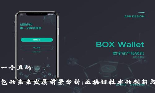 思考一个且的

TP钱包的未来发展前景分析：区块链技术的创新与应用