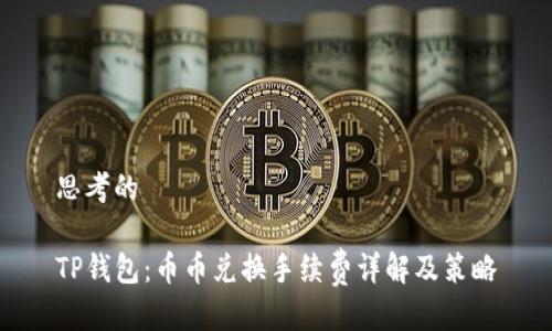 思考的

TP钱包：币币兑换手续费详解及策略