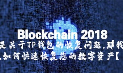 思考一个且的  
你在寻找的或许是关于TP钱包的恢复问题，那我为你推荐这个  
TP钱包被删除后，如何快速恢复您的数字资产？