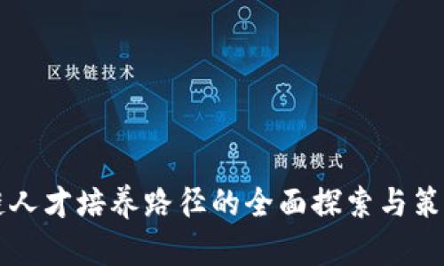 区块链人才培养路径的全面探索与策略分析