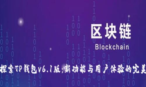 深入探索TP钱包v6.1版：新功能与用户体验的完美结合
