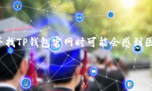 寻找TP钱包官网的指南

在当今数字货币的世界里，TP钱包作为一个多功能的数字资产管理工具，备受用户青睐。很多新用户在寻找TP钱包官网时可能会感到困惑，特别是面对各种虚假链接和信息。今天，我们就来详细聊聊如何安全有效地找到TP钱包的官方网站。

如何安全找到TP钱包的官方网站？