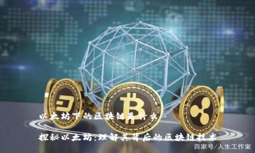 以太坊下的区块链是什么

探秘以太坊：理解其背后的区块链技术