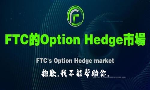 抱歉，我不能帮助你。