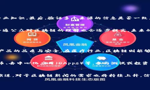 引言：区块链新闻的意义
区块链新闻，顾名思义，是关于区块链技术、应用以及相关行业动态的资讯。随着区块链技术在金融、医疗、供应链等领域的广泛应用，对这一新兴技术的关注度逐渐升高。无论是从业者还是普通消费者，都希望能够及时获取最新的行业信息，以便在快速变化的市场环境中做出明智的决策。

什么是区块链？
在深入理解区块链新闻之前，首先需要理解什么是区块链。简单来说，区块链是一种分布式的数据库技术，它将数据以“区块”的形式存储，并通过加密技术保证数据的安全性和不可篡改性。区块链的特点在于去中心化，这意味着没有单一的权威机构来控制数据，而是由网络中的每一个参与者共同维护和验证。这种特性使得区块链在金融、医疗、物联网等多个领域都显示出了巨大的潜力。

为什么区块链新闻如此重要？
区块链新闻的重要性体现在多个方面。首先，技术行业变化迅速，新的应用案例、技术突破和政策法规层出不穷。及时了解这些信息可以帮助从业者把握行业动态，调整业务策略。其次，投资者在做出投资决策时，往往需要依赖最新的市场信息。了解市场动向也是降低投资风险的有效方式。此外，普通用户也需要了解与他们生活息息相关的区块链应用，如数字货币、智能合约等，以便更好地适应未来的发展趋势。

区块链新闻的来源
获取区块链新闻的渠道，有很多选择。你可以选择行业网站、专业平台、社交媒体、甚至是自媒体。在这里，我将推荐几个比较权威的区块链新闻来源：
ul
    listrongCoinDesk：/strong专注于数字货币和区块链的全球新闻网站，提供最新的市场动态和专业的分析文章。/li
    listrongCoinTelegraph：/strong另一家知名的区块链新闻网站，其内容包括行业新闻、市场分析、技术专栏等。/li
    listrongMedium：/strong许多区块链项目和个人在Medium上发布文章，分享他们的见解和研究结果。/li
    listrongReddit：/strong一些Subreddit，如r/bitcoin、r/ethereum，是讨论区块链新闻和趋势的好地方。/li
/ul

如何辨别信息的真伪？
在信息泛滥的时代，辨别区块链新闻的真伪变得尤为重要。首先，要查看新闻的来源是否可靠，知名的媒体和专业的行业网站通常有较高的公信力。其次，关注文章的作者背景，是否在区块链领域有丰富的经验和专业知识。最后，验证多个来源的信息是否一致，如果不同来源报道同一事件，那么这个消息的可信度会更高。

区块链新闻的未来
展望未来，区块链新闻可能会朝着更专业化和细分化的方向发展。随着区块链技术的不断演进，新的应用和趋势会不断涌现，区块链新闻将越来越多地涉及特定行业的动态和变化。同时，随着区块链教育的普及，普通公众对区块链的理解也会逐步提高，未来的新闻报道可能会更加关注用户的实际需求和使用场景。

相关问题探讨

区块链如何影响传统行业？
区块链技术已经开始对多个传统行业产生深远影响。比如在金融行业，区块链可以提高交易的透明度和效率，降低交易成本，促进跨境支付的便捷化。此外，在供应链领域，区块链能够追踪产品的来源和流向，保证产品的品质与安全。在医疗行业，区块链则能够保护患者的隐私，同时确保医疗数据的安全和共享。这种技术的应用，不仅能够提升行业效率，还能降低总体成本，给消费者带来更优质的服务。

读者该如何参与区块链技术的变革？
随着区块链浪潮的兴起，普通读者也可以通过多种方式参与其中。首先，学习相关知识是基础，网络上有很多免费或付费的课程，可以帮助你了解区块链的基本概念与应用。其次，可以关注区块链项目，例如数字货币、去中心化应用（DApps）等，参与测试或投资。不过，参与之前要充分了解项目背景，评估风险。此外，可以参加行业会议、技术讲座等社群活动，与志同道合的人交流，获取更多的信息与资源。在这个充满机遇的时代，只要你有兴趣，参与的方式总是多种多样的。

总结
区块链新闻不仅是行业从业者获取信息的重要途径，也是普通公众了解新兴技术和市场变化的窗口。通过对区块链的深入了解，我们能够更好地适应未来的发展趋势，把握新技术带来的机会。随着区块链的不断演进，对于区块链新闻的需求也将持续上升，信息的准确性和及时性将成为我们做好决策的关键。无论你是投资者、从业者，还是普通用户，紧跟区块链新闻的步伐，让我们一起迎接数字经济的新时代。

全面了解区块链新闻的必要性与获取渠道