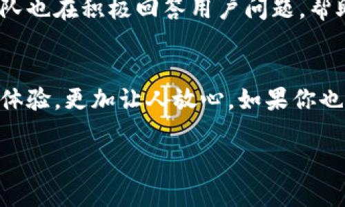 什么是TP冷钱包？
在数字货币的世界里，安全性是每一个投资者都极为关注的问题。TP冷钱包，全称是“Trustless Protocol Cold Wallet”，是一种专为存储加密货币而设计的安全工具。与热钱包（在线钱包）相比，冷钱包因其离线存储的特性，能有效避免黑客攻击和恶意软件的风险。它像是一把锁，确保你手中的数字资产安全无虞。

下载TP冷钱包需要付费吗？
关于TP冷钱包的下载和使用，很多用户会问：下载TP冷钱包收费吗？其实，下载TP冷钱包本身是免费的。你可以在官网下载并安装它，无需支付任何费用。然而，在使用冷钱包的过程中，可能会涉及到一些其他费用，比如转账费用、网络费用，或者是第三方服务的相关费用。

使用TP冷钱包的优势
使用TP冷钱包，首先能够确保你的资产安全。由于它是离线存储，黑客几乎无法入侵。此外，TP冷钱包通常不需要用户提供过多的个人信息，这一特点也很受那些重视隐私的用户欢迎。更重要的是，TP冷钱包界面友好，操作简单，适合各种技术水平的用户，为新手和老手提供了良好的使用体验。

如何下载TP冷钱包？
下载TP冷钱包的过程其实非常简单。你只需要访问TP的官方网站，找到下载链接，然后根据自己的设备选择合适的版本，如Windows、Mac或者手机应用。点击下载后，按照提示完成安装即可。

TP冷钱包的安全性如何？
TP冷钱包的安全性是其最大的卖点之一。它不仅支持多种加密货币，还具备高级加密技术，确保用户的资产不被非法访问。同时，TP冷钱包定期升级，修复可能存在的安全漏洞，确保数字资产安全。

TP冷钱包的使用体验如何？
用户普遍反映，TP冷钱包的使用体验非常良好。界面简单直观，即使是对加密货币不太了解的用户也能快速上手。此外，TP冷钱包支持多重签名功能，给资产添加了额外的安全保障。而且，用户可以方便地管理和交易他们的数字资产，极大地提升了使用的便利性。

连接TP冷钱包与其他服务
为了更好地管理您的数字资产，TP冷钱包还能够与一些去中心化交易所（DEX）或者其他加密服务进行连接。这种便利使得用户可以在保持安全的前提下，更加灵活地进行资产配置和交易。

下载TP冷钱包的注意事项
在下载TP冷钱包时，请务必从官方网站获取软件，以防止钓鱼网站的风险。在安装时，确保您的设备上没有病毒或恶意软件，这一点相当关键。此外，建议在安装时使用强密码，并定期更新软件，提升安全性。

TP冷钱包的社区与支持
TP冷钱包的开发团队致力于构建一个积极、健康的用户社区。用户可以在社区中交流使用心得，分享安全经验，甚至建议功能改进。官方支持团队也在积极回答用户问题，帮助解决使用过程中可能遇到的困惑。

结论
总的来说，TP冷钱包作为一种安全、便捷的数字资产存储工具，值得每一位数字货币用户考虑。下载过程不需要收费，且其出色的安全性和用户体验，更加让人放心。如果你也在寻找一款优秀的冷钱包，TP冷钱包无疑是一个值得信赖的选择。

TP冷钱包下载收费与否及使用指南