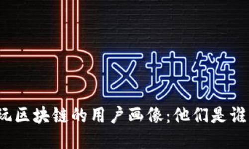玩区块链的用户画像：他们是谁？