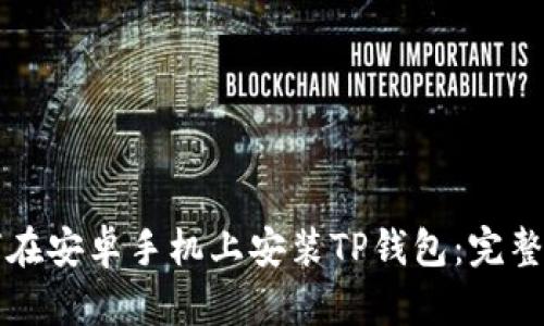 如何在安卓手机上安装TP钱包：完整指南