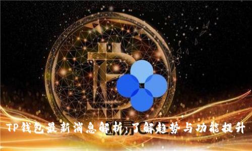 TP钱包最新消息解析：了解趋势与功能提升