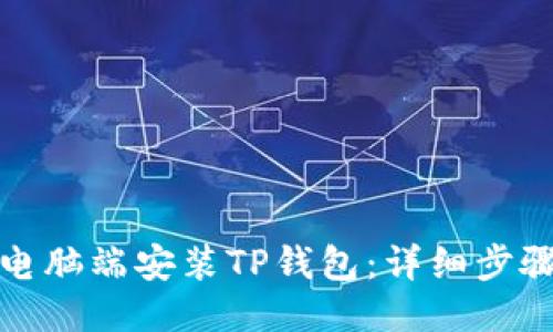 优质 
如何在电脑端安装TP钱包：详细步骤与技巧