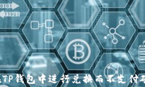 
如何在TP钱包中进行兑换而不支付矿工费？