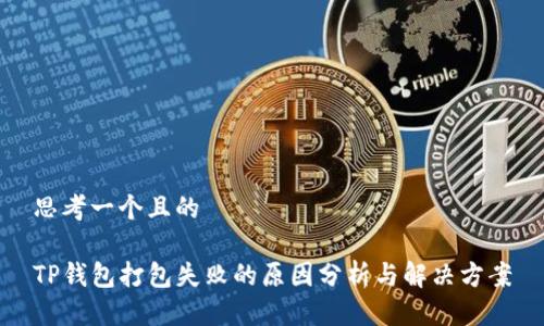 思考一个且的

TP钱包打包失败的原因分析与解决方案