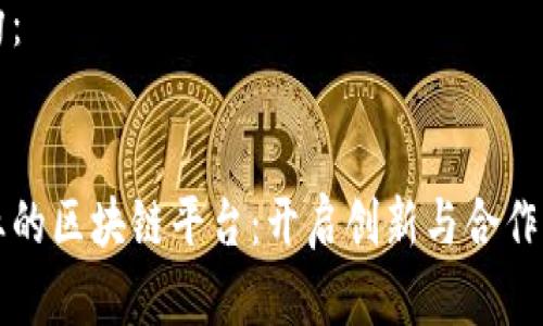 内容结构：


大众创业的区块链平台：开启创新与合作的新纪元