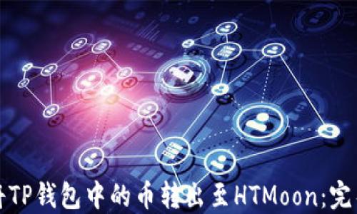 
如何将TP钱包中的币转出至HTMoon：完整指南