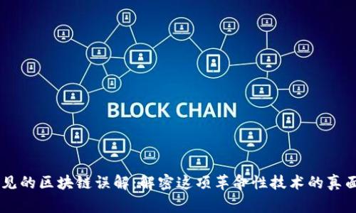 常见的区块链误解：解密这项革命性技术的真面目