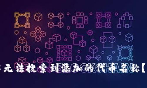 为何在TP钱包中无法搜索到添加的代币名称？解决方法大揭秘