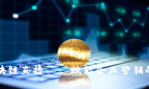 品牌区块链直播——赋能企业营销的新趋势