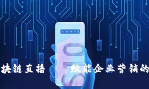 品牌区块链直播——赋能企业营销的新趋势