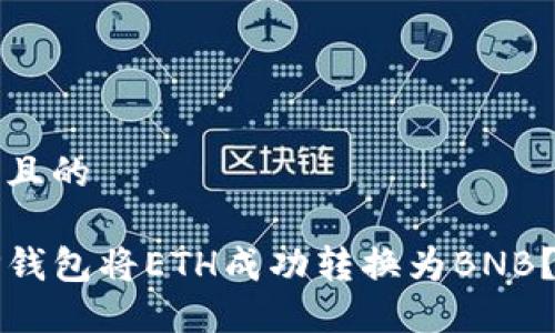 思考一个且的

如何在TP钱包将ETH成功转换为BNB？详细指南