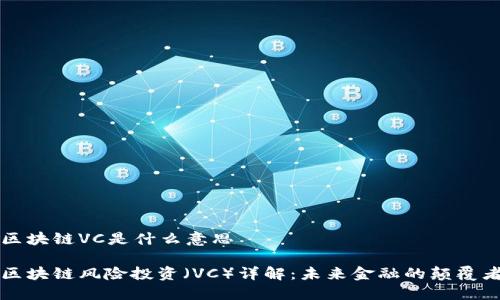 区块链VC是什么意思

区块链风险投资（VC）详解：未来金融的颠覆者