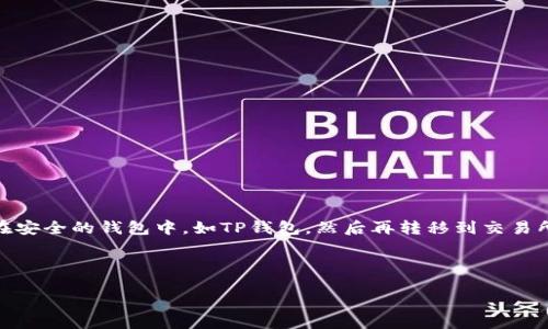 引言

在数字货币交易的快速发展中，使用钱包进行交易显得尤为重要。现如今，许多投资者选择将他们的数字资产存放在安全的钱包中，如TP钱包，然后再转移到交易所进行买卖。本文将详细探讨如何将TP钱包中的币转移到火币交易所，并提供一系列有关该主题的相关问题和解答。

与关键词

如何将TP钱包中的币安全转移到火币交易所？
