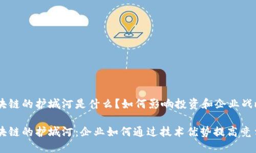 区块链的护城河是什么？如何影响投资和企业战略

区块链的护城河：企业如何通过技术优势提高竞争力