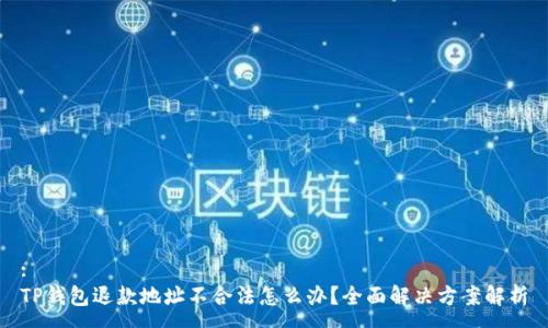 :
TP钱包退款地址不合法怎么办？全面解决方案解析