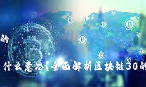 思考一个且的

区块链30是什么意思？全面解析区块链30的概念与应用
