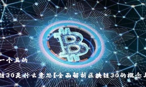 思考一个且的

区块链30是什么意思？全面解析区块链30的概念与应用