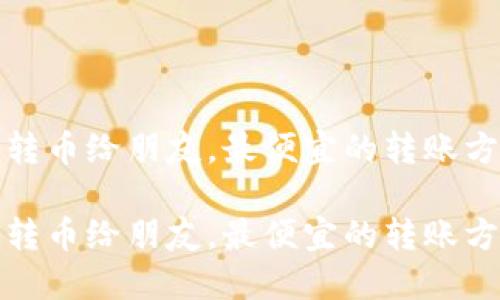 tP钱包转币给朋友，最便宜的转账方式详解

tP钱包转币给朋友，最便宜的转账方式详解