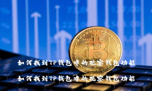 如何找到TP钱包中的观察钱包功能

如何找到TP钱包中的观察钱包功能