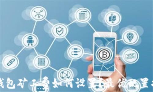 
TP钱包矿工费如何设置？最优配置指南