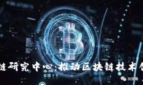 核信区块链研究中心：推动区块链技术创新与应用