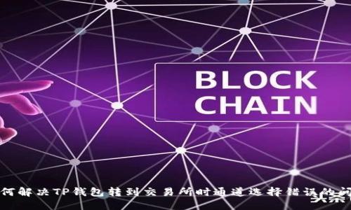 如何解决TP钱包转到交易所时通道选择错误的问题